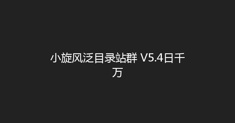 小旋风泛目录站群 V5.4日千万 封面图