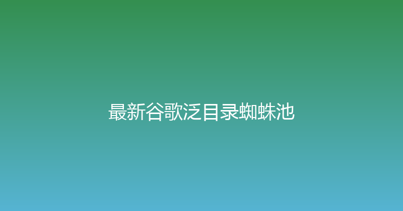 最新谷歌泛目录蜘蛛池 封面图