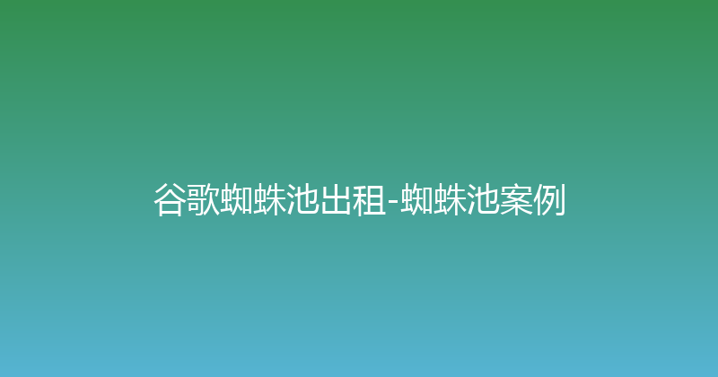 谷歌蜘蛛池出租-蜘蛛池案例 封面图