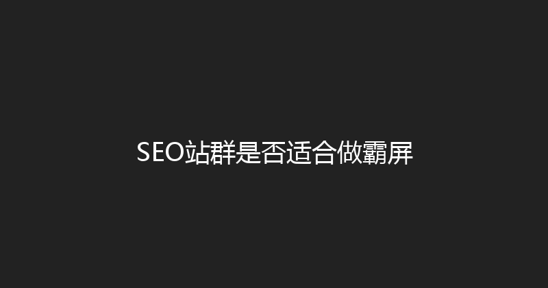 SEO站群是否适合做霸屏 封面图