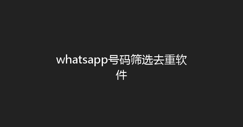 whatsapp号码筛选去重软件 封面图